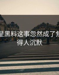 关于明星黑料这事忽然成了焦点，看得人沉默