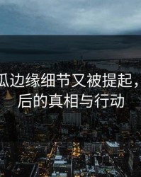 爆料吃瓜边缘细节又被提起，揭秘背后的真相与行动